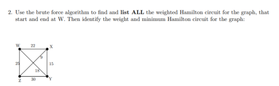 2. Use the brute force algorithm to find and list ALL the weighted Hamilton circuit for the graph, that start and end at W. T