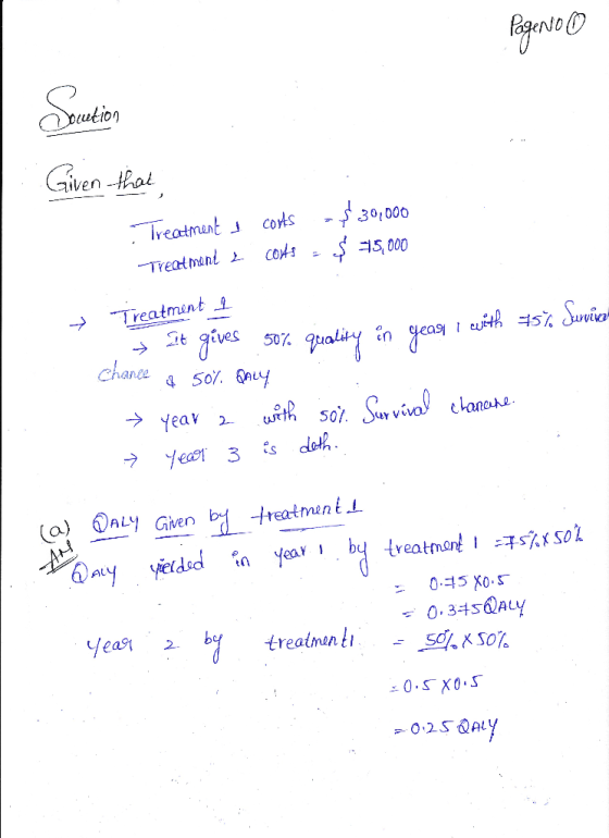 Page No ① Docution Given that Treatment i costs $30,000 Treatment L costs - $ 75,000 + Treatment 1 It gives 50% quality in ye