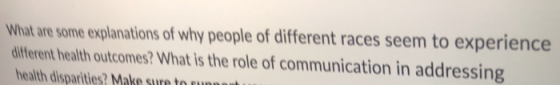 What are some explanations of why people of different races seem to experience! different health outcomes? What is the role o