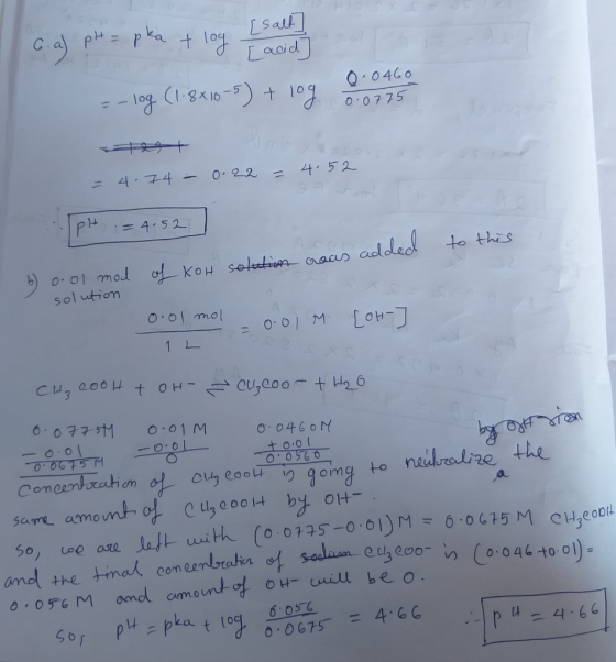 6. a) pH = pka + log [salt] Facid] 0.0460 = - log (1.8x10-5) + log - = - 0.22 4.52 4.74 - ..pH = 4.52 ] to this coas added of