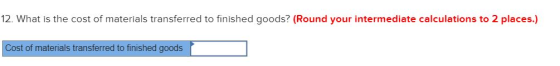 12. What is the cost of materials transferred to finished goods? (Round your intermediate calculations to 2 places.) Cost of