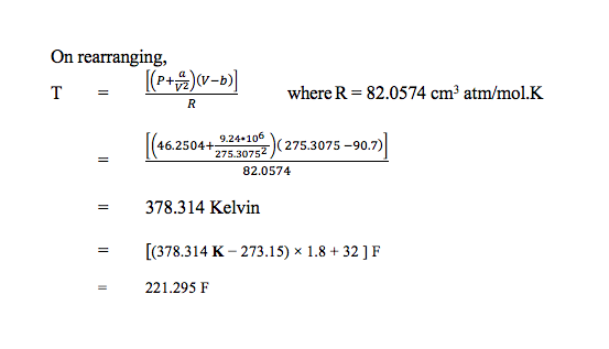 On rearranging, T = (P+12)(V-b) where R = 82.0574 cm atm/mol.K (46.2504+924-106 2 275.3075 -90.7) 82.0574 378.314 Kelvin [(37