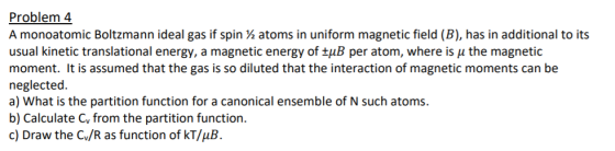 Problem 4 A monoatomic Boltzmann ideal gas if spin / atoms in uniform magnetic field (B), has in additional to its usual kine