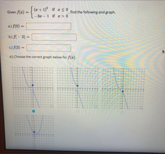 Given f(2) (2 + 1)2 if Iso find the following and graph. - 3x - 1 if > 0 a.) f(0) = b.) f(-2) = c.) f(2)= d.) Choose the corr