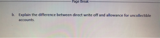 Page Break b. Explain the difference between direct write off and allowance for uncollectible accounts.
