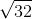 \sqrt{ 32 }