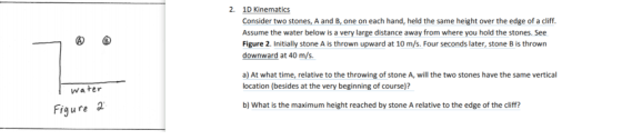 2. 1D Kinematics Consider two stones, A and B, one on each hand, held the same height over the edge of a cliff. Assume the wa