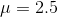 μ = 2.5
