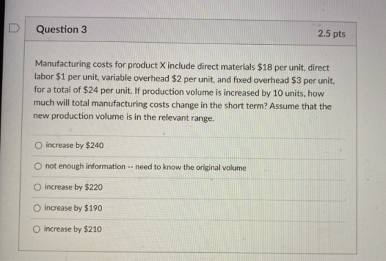Question 3 2.5 pts Manufacturing costs for product X include direct materials $18 per unit, direct labor $1 per unit, variabl