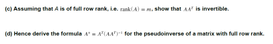(c) Assuming that A is of full row rank, i.e. rank(A) = m, show that AAP is invertible. (d) Hence derive the formula A+ = AT(