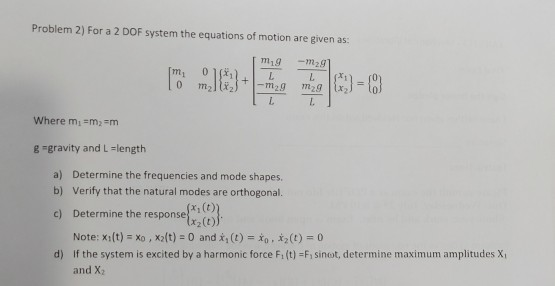 Problem 2) For a 2 DOF system the equations of motion are given as: m9 [m OX -M29 2 m29 0 mal -29 Where m=m2 Em g -gravity an