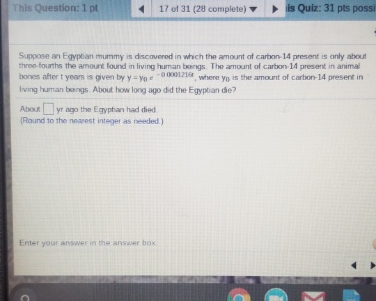 This Question: 1 pt 17 of 31 (28 complete) is Quiz: 31 pts possi Suppose an Egyptian mummy is discovered in which the amount