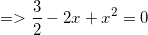 \small =>\frac{3}{2}-2x+x^2=0