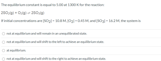 The equilibrium constant is equal to 5.00 at 1300 K for the reaction: 2502(g) + O2(g) = 2503(g) If initial concentrations are