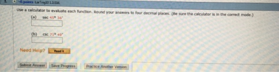 -l points Lar Trig10 1.3.034 Use a calculator to evaluate each function. Round your answers to four decimal places. (Be (a) sec 45 36 (b) csc 71° 49* Need Help? Roed Submit Answer s Practice Another Version