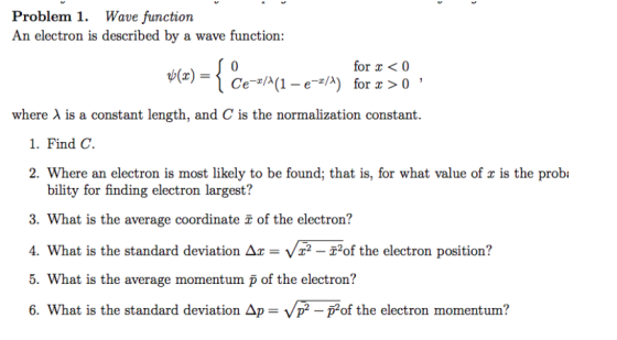 Problem 1. Wave function An electron is described by a wave function: for x < 0 *(z) = { ce Ce-s/1(1 – e-3/4) for x > 0 : whe