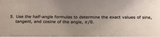 5. Use the half-angle formulas to determine the exact values of sine, tangent, and cosine of the angle, π/8.