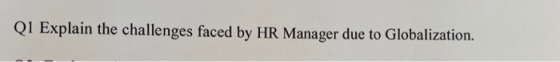 Q1 Explain the challenges faced by HR Manager due to Globalization.