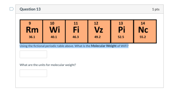 Question 13 1 pts 9 10 11 12 13 14 Rm Wi Fi Vz Pi Nc 36.1 40.1 46.3 49.2 52.5 55.2 Using the fictional periodic table above.