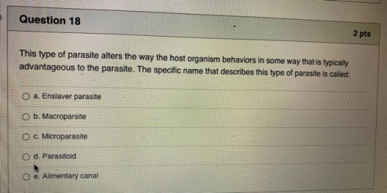 Question 18 2 pts This type of parasite alters the way the host organism behaviors in some way that is typically advantageous