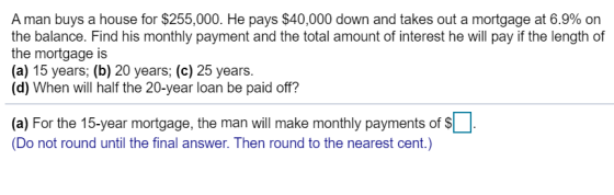 A man buys a house for $255,000. He pays $40,000 down and takes out a mortgage at 6.9% on the balance. Find his monthly payme