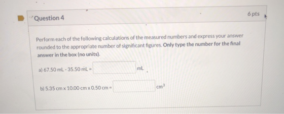 6 pts Question 4 Perform each of the following calculations of the measured numbers and express your answer rounded to the ap