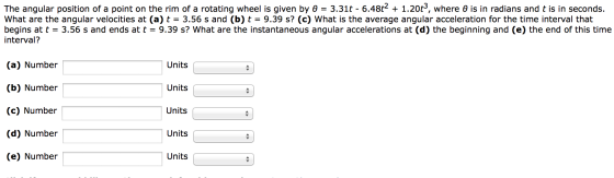 Image for The angular position of a point on the rim of a rotating wheel is given by theta = 3.31t - 6.48t^2 + 1.20t^3,