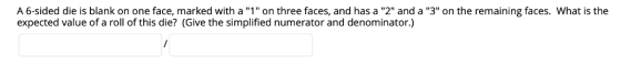 A 6-sided die is blank on one face, marked with a 1 on three faces, and has a 2 and a 3 on the remaining faces. What is the expected value of a roll of this die? (Give the simplified numerator and denominator.)