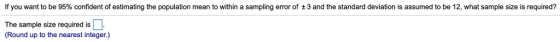 lf you want to be 95% confident o estimating he population mean o within a samping error o ± 3 and the standard deviation s assumed to be 12 at sample Size required The sample size required is (Round up to the nearest integer.)