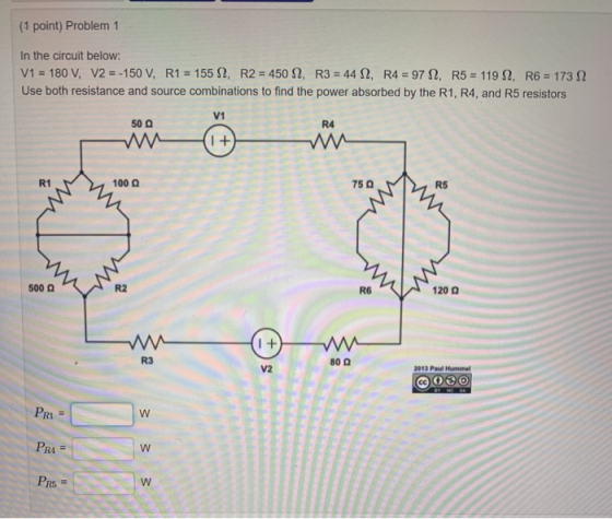 (1 point) Problem 1 In the circuit below: V1 = 180 V, V2 = -150 V, R1 = 155 12, R2 = 450 S2, R3 = 44 S2, R4 = 97 12. R5 = 119