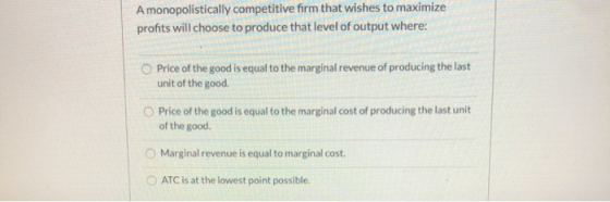 A monopolistically competitive firm that wishes to maximize profits will choose to produce that level of output where: Price