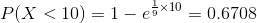 \begin{align*} P(X<10)=1-e^{\frac{1}{9}\times 10}=0.6708 \end{align*}