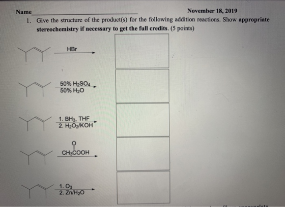 Name November 18, 2019 1. Give the structure of the product(s) for the following addition reactions. Show appropriate stereoc