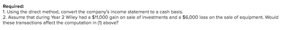 Required: 1. Using the direct method, convert the companys income statement to a cash basis. 2. Assume that during Year 2 Wi