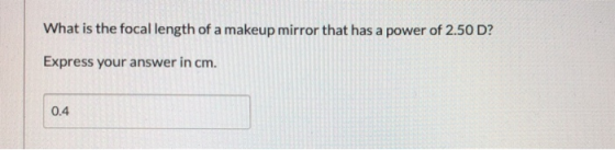What is the focal length of a makeup mirror that has a power of 2.50 D? Express your answer in cm. 0.4