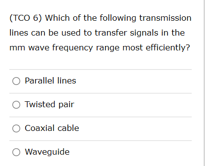 (TCO 6) Which of the following transmission lines can be used to transfer signals in the mm wave frequency range most efficie
