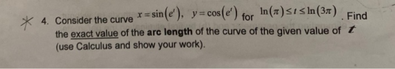 * 4. Consider the curve *=sin(e), y = cos(e) for In(n)sts In (31) Find the exact value of the arc length of the curve of th