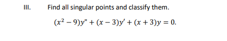 III. Find all singular points and classify them. (x2 -9)y + (x – 3)y + (x + 3)y = 0.