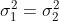 \sigma_1^2 = \sigma_2^2