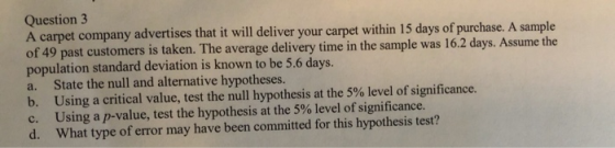 Question 3 A carpet company advertises that it will deliver your carpet within 15 days of purchase. A sample of 49 past custo