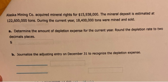 Alaska Mining Co. acquired mineral rights for $15,938,000. The mineral deposit is estimated at 122,600,000 tons. During the c