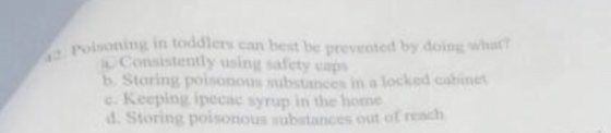 poisoning in toddlers can best be prevented by doing Consistently usinalety b. Staring poisonous subsince in a locked can c.