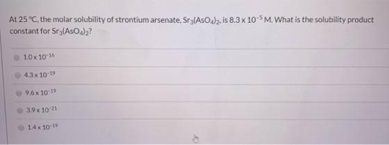 At 25 °C, the molar solubility of strontium arsenate, Sr3(AsO4)2, is 8.3 x 10-5 M. What is the solubility product constant fo