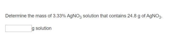 Determine the mass of 3.33% AGNO3 solution that contains 24.8 g of AgNO3. g solution