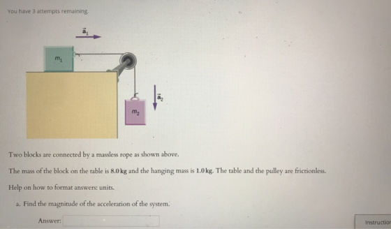 You have 3 attempts remaining. m m2 Two blocks are connected by a massless rope as shown above. The mass of the block on the