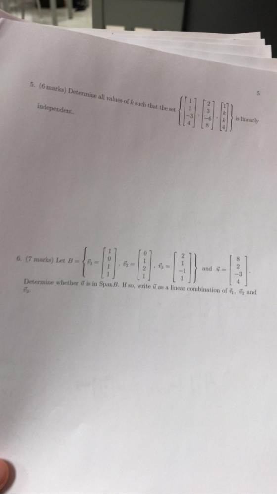 5. (6 marks) Determine all values of k such that the set independent. ON -6 is linearly 6. (7 marks) Let B = = [1] Determine