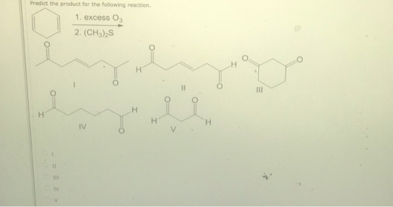 Predict the product for the following reaction. 1. excess O3 2.(CH3)2S Н Н H IV V 1 II1 IV V