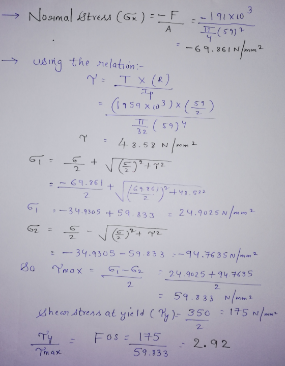 → Nosimal stress (Gx) =-F --191x60° À II (5972 -69.861 N/mm2 Ip using the relation:- T = TX (R) = (1959x103 ) x (59) 1 1 2 (