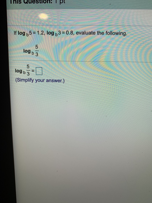 This Question: If log 5 = 1.2, log b3 = 0.8, evaluate the following. 5 10gb 3 5 log b 3 (Simplify your answer.)