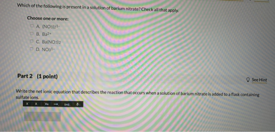 Which of the following is present in a solution of barium nitrate? Check all that apply. Choose one or more: OA (NO3)21- B. B